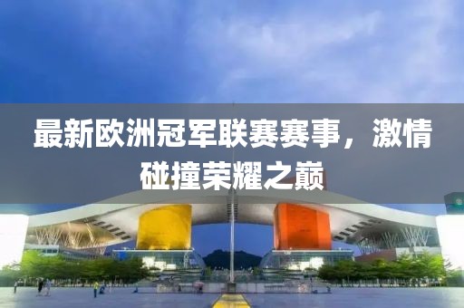 最新欧洲冠军联赛赛事，激情碰撞荣耀之巅