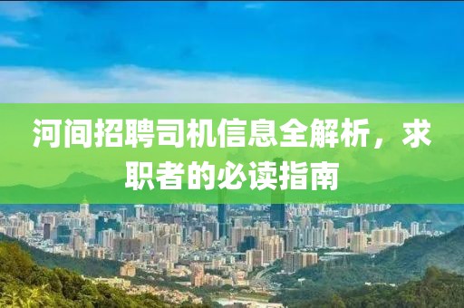 河间招聘司机信息全解析，求职者的必读指南