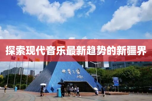 探索现代音乐最新趋势的新疆界