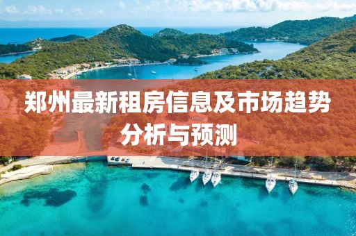 郑州最新租房信息及市场趋势分析与预测