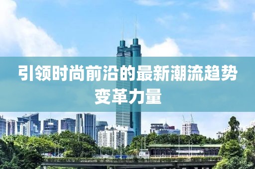 引领时尚前沿的最新潮流趋势变革力量