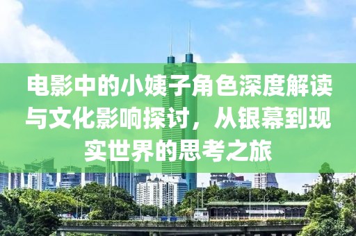 电影中的小姨子角色深度解读与文化影响探讨，从银幕到现实世界的思考之旅