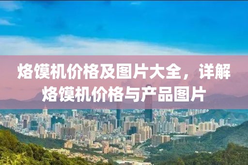 烙馍机价格及图片大全，详解烙馍机价格与产品图片
