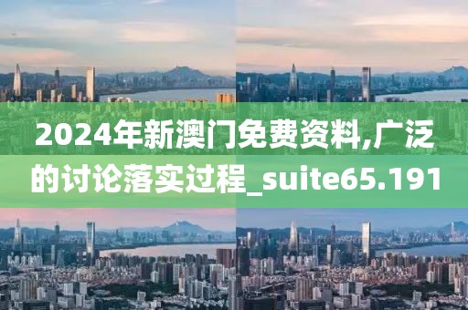 2024年新澳门免费资料,广泛的讨论落实过程_suite65.191