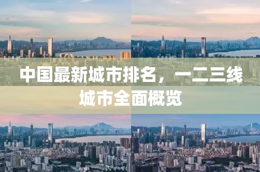 中国最新城市排名，一二三线城市全面概览
