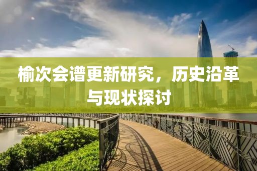榆次会谱更新研究，历史沿革与现状探讨