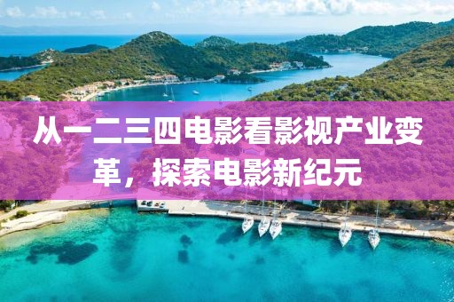 从一二三四电影看影视产业变革，探索电影新纪元