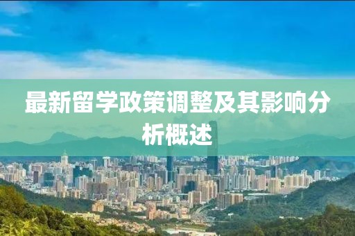 最新留学政策调整及其影响分析概述