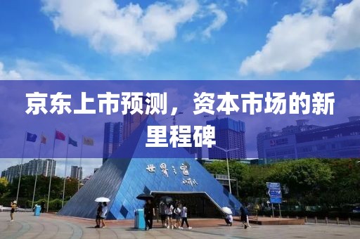 京东上市预测，资本市场的新里程碑