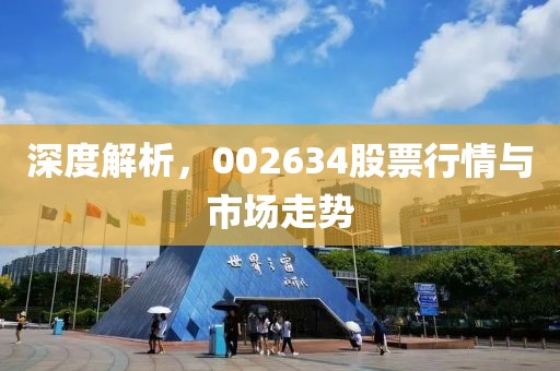 深度解析，002634股票行情与市场走势