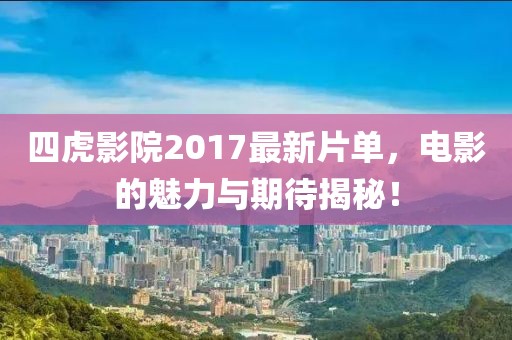 四虎影院2017最新片单，电影的魅力与期待揭秘！