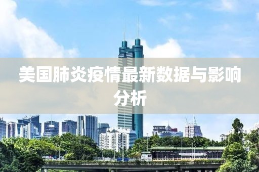 美国肺炎疫情最新数据与影响分析