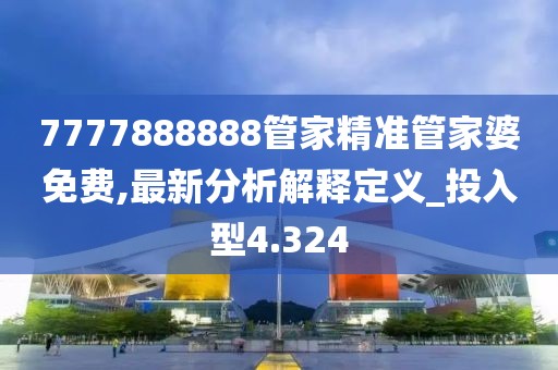 7777888888管家精准管家婆免费,最新分析解释定义_投入型4.324