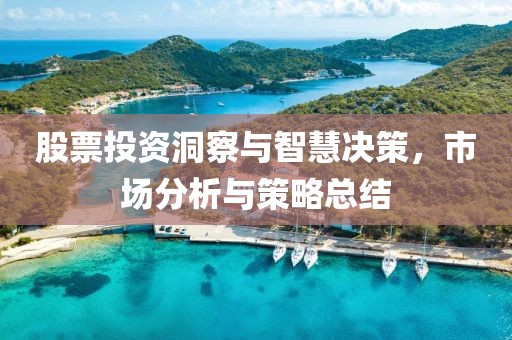 股票投资洞察与智慧决策，市场分析与策略总结