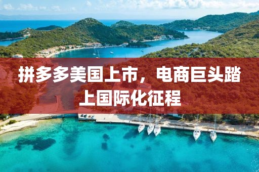 拼多多美国上市，电商巨头踏上国际化征程