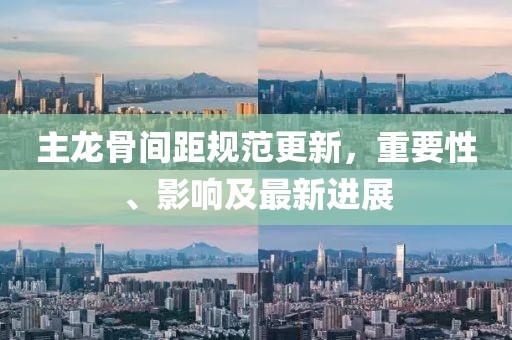 主龙骨间距规范更新，重要性、影响及最新进展