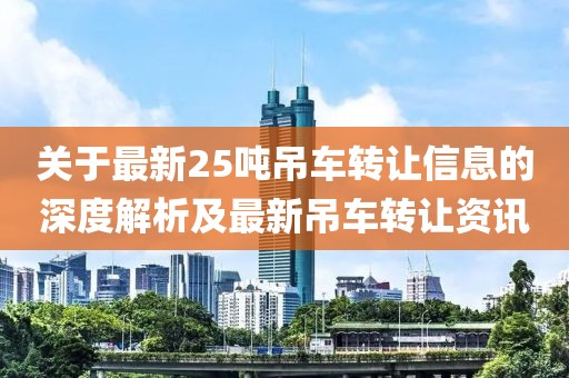 关于最新25吨吊车转让信息的深度解析及最新吊车转让资讯