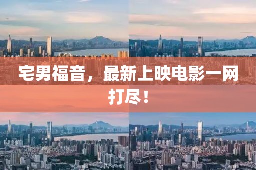 宅男福音，最新上映电影一网打尽！