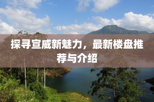 探寻宣威新魅力，最新楼盘推荐与介绍