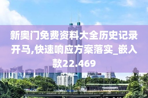 新奥门免费资料大全历史记录开马,快速响应方案落实_嵌入款22.469