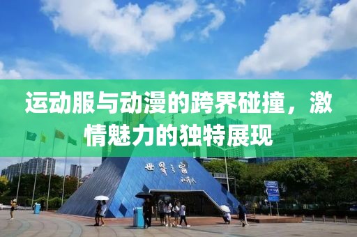 运动服与动漫的跨界碰撞，激情魅力的独特展现