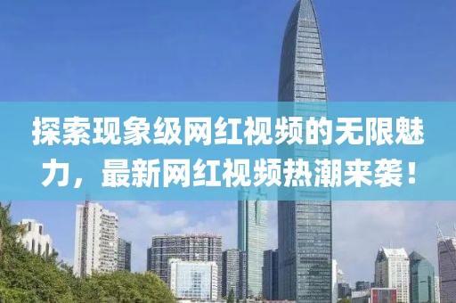 探索现象级网红视频的无限魅力，最新网红视频热潮来袭！