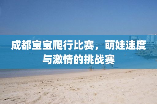 成都宝宝爬行比赛，萌娃速度与激情的挑战赛