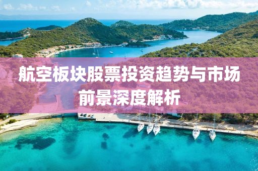航空板块股票投资趋势与市场前景深度解析