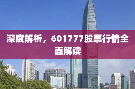 深度解析，601777股票行情全面解读