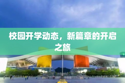 校园开学动态，新篇章的开启之旅