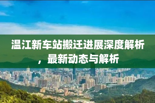 温江新车站搬迁进展深度解析，最新动态与解析