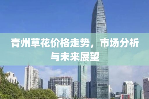 青州草花价格走势，市场分析与未来展望