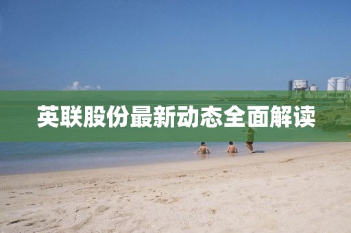 英联股份最新动态全面解读