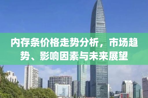 内存条价格走势分析，市场趋势、影响因素与未来展望