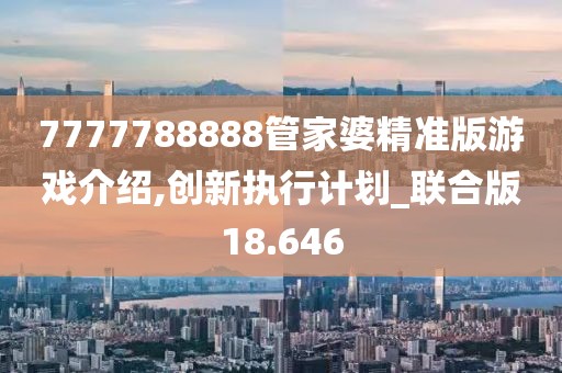 7777788888管家婆精准版游戏介绍,创新执行计划_联合版18.646