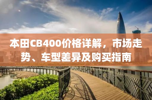 本田CB400价格详解，市场走势、车型差异及购买指南