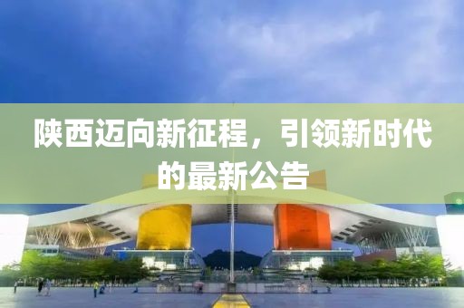 陕西迈向新征程，引领新时代的最新公告