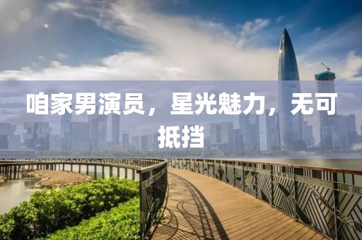 咱家男演员，星光魅力，无可抵挡