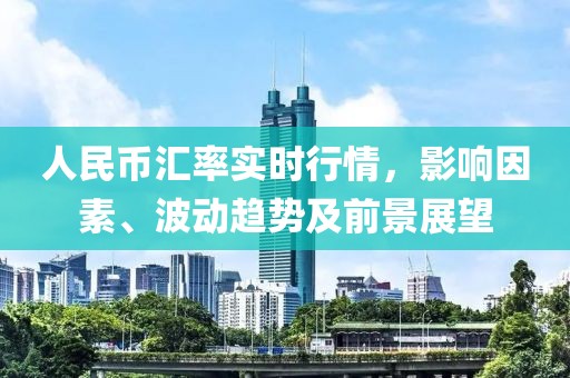 人民币汇率实时行情，影响因素、波动趋势及前景展望