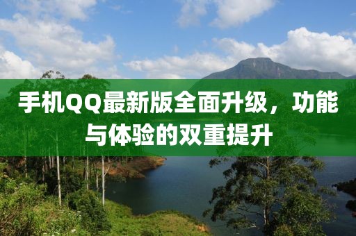 手机QQ最新版全面升级，功能与体验的双重提升