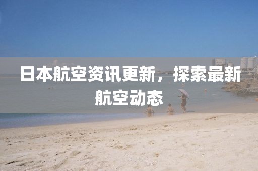 日本航空资讯更新，探索最新航空动态