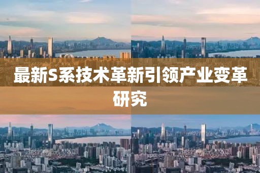 最新S系技术革新引领产业变革研究
