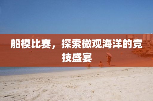 船模比赛，探索微观海洋的竞技盛宴