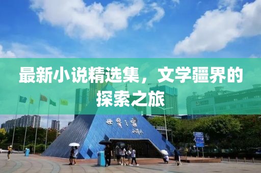 最新小说精选集，文学疆界的探索之旅