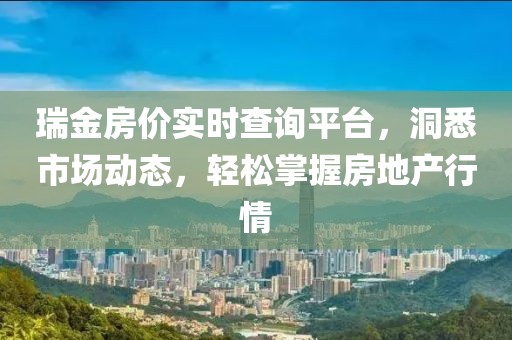 瑞金房价实时查询平台，洞悉市场动态，轻松掌握房地产行情