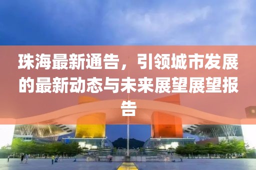 珠海最新通告，引领城市发展的最新动态与未来展望展望报告