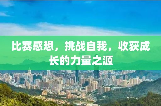 比赛感想，挑战自我，收获成长的力量之源