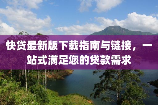 快贷最新版下载指南与链接，一站式满足您的贷款需求
