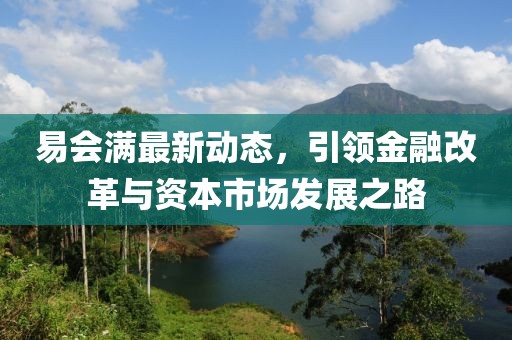 易会满最新动态，引领金融改革与资本市场发展之路