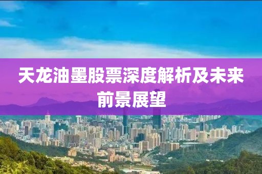 天龙油墨股票深度解析及未来前景展望
